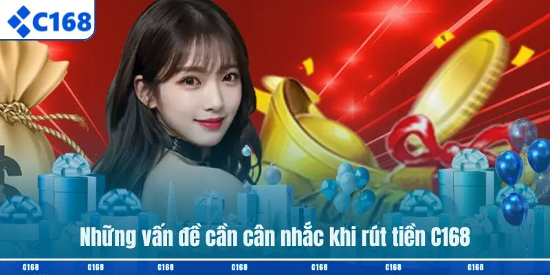 Những vấn đề cần cân nhắc khi rút tiền C168